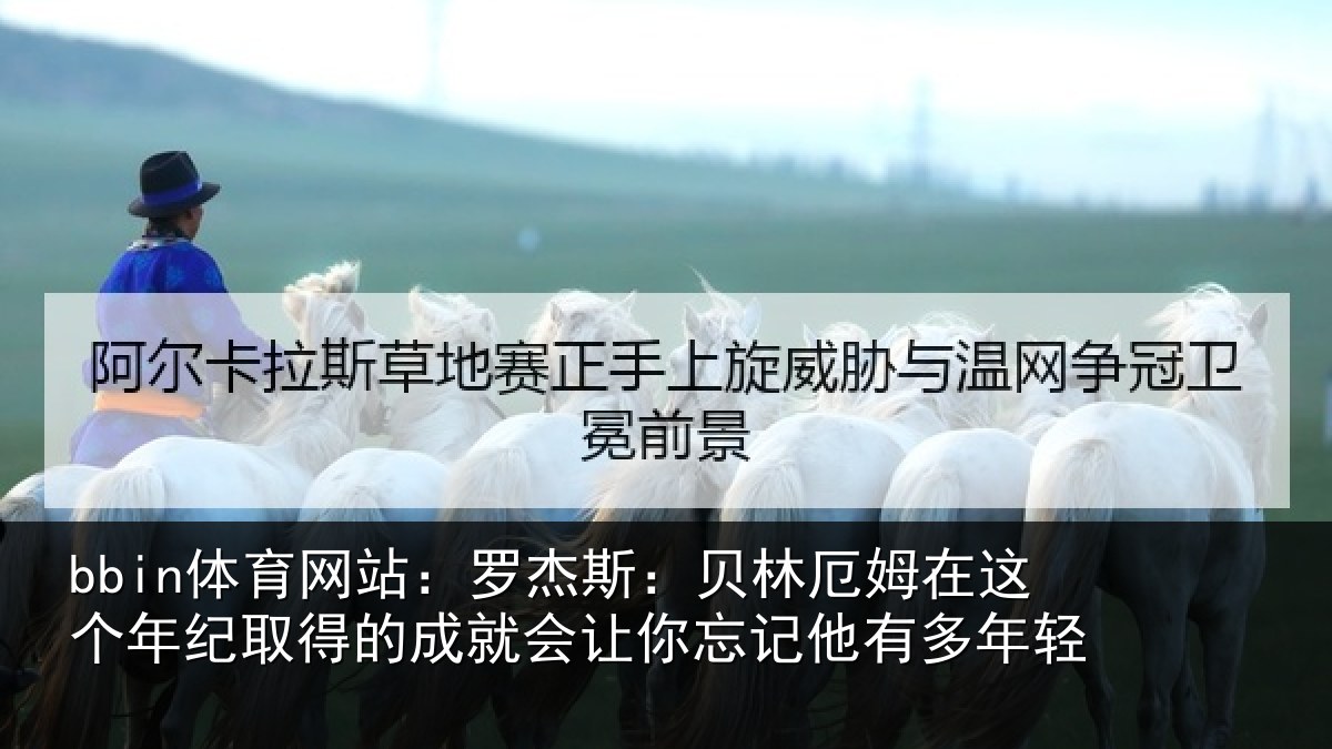 bbin体育网站：罗杰相关情况年纪相关情况忘记他有多年轻
