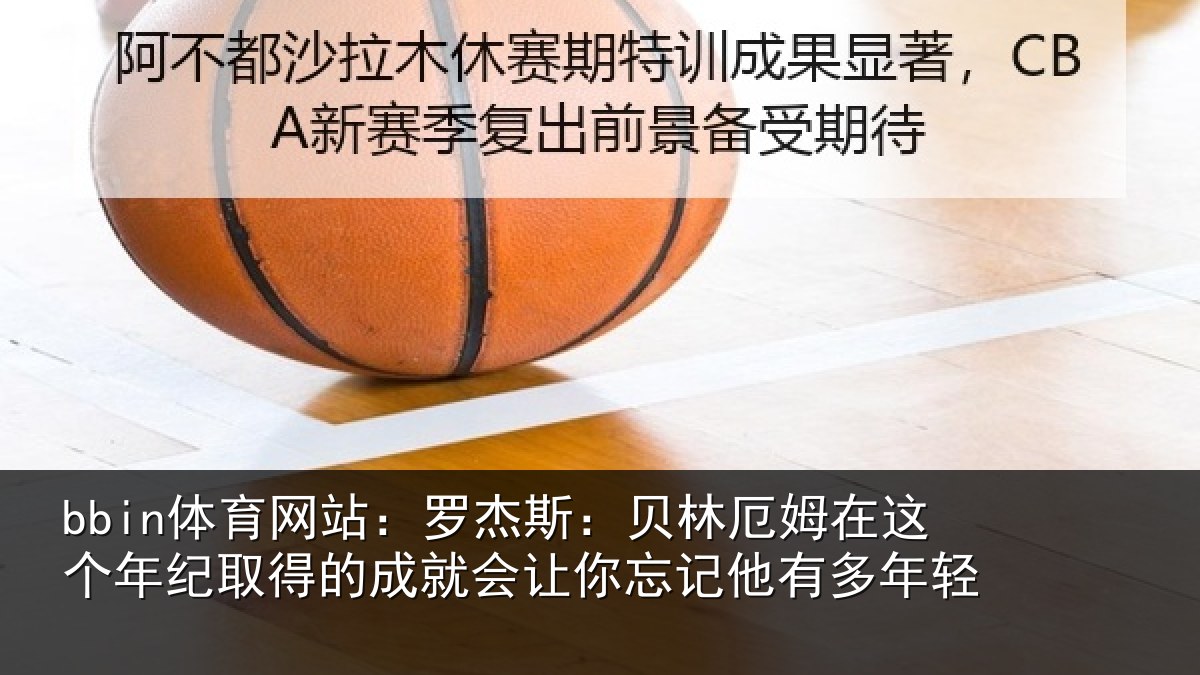 bbin体育网站:罗杰斯:贝林厄姆在这个年纪取得的成就会让你忘记他有多年轻