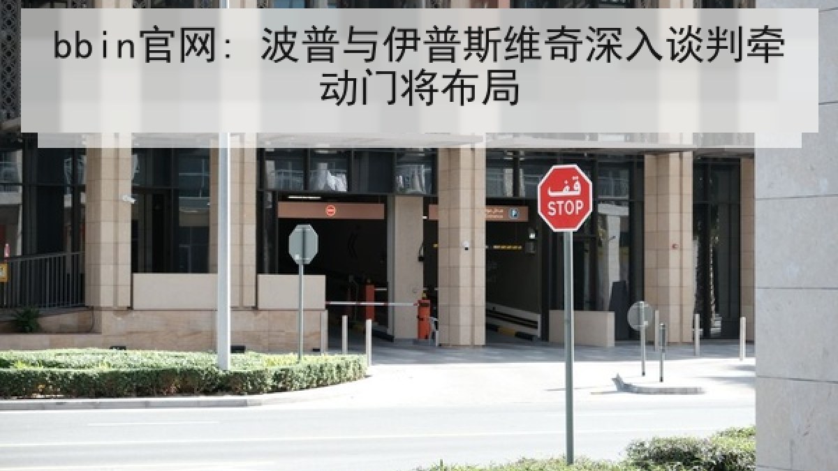 bbin官网: 波普与伊普斯维奇深入谈判牵动门将布局