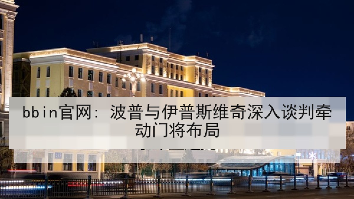 bbin官网: 波普与伊普斯维奇深入谈判牵动门将布局