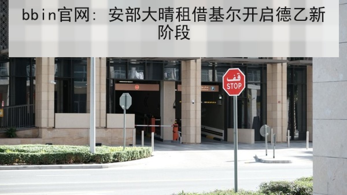 bbin官网: 安部大晴租借基尔开启德乙新阶段 bbin官网: 安部大晴租借基尔开启德乙新阶段