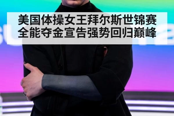 美国体操女王拜尔斯世锦赛全能夺金宣告强势回归巅峰