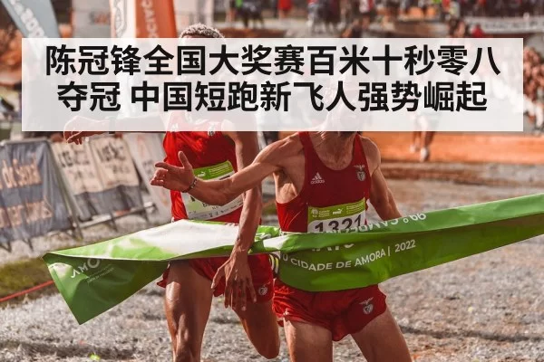 陈冠锋全国大奖赛百米十秒零八夺冠 中国短跑新飞人强势崛起