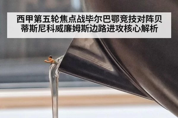 西甲第五轮焦点战毕尔巴鄂竞技对阵贝蒂斯尼科威廉姆斯边路进攻核心解析