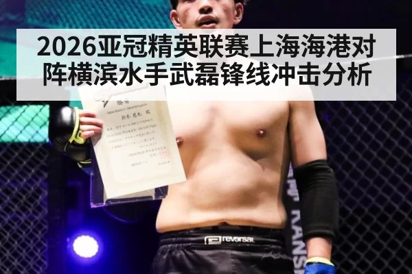 2026亚冠精英联赛上海海港对阵横滨水手武磊锋线冲击分析